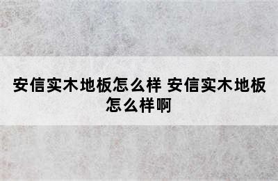 安信实木地板怎么样 安信实木地板怎么样啊